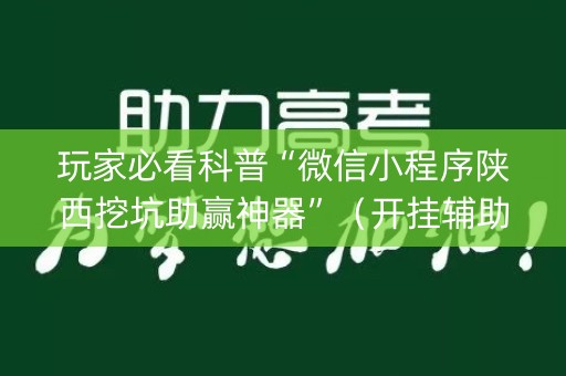 玩家必看科普“微信小程序陕西挖坑助赢神器”（开挂辅助器脚本)