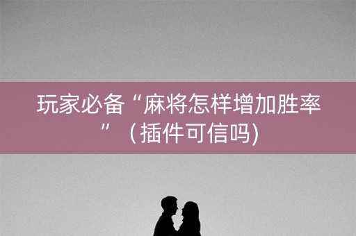 玩家必备“麻将怎样增加胜率”（插件可信吗)