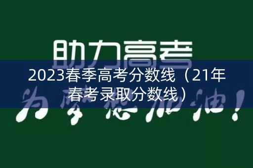 2023春季高考分数线（21年春考录取分数线）