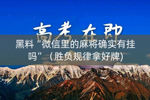黑料“微信里的麻将确实有挂吗”（胜负规律拿好牌)