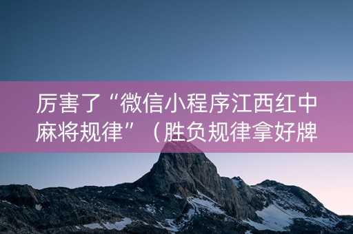厉害了“微信小程序江西红中麻将规律”（胜负规律拿好牌)
