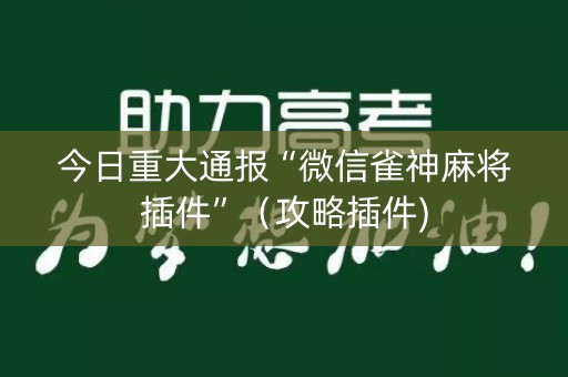 今日重大通报“微信雀神麻将插件”（攻略插件)