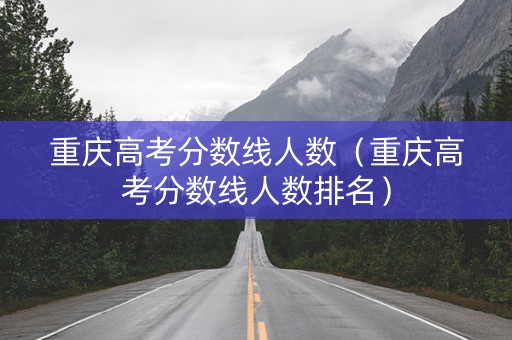 重庆高考分数线人数（重庆高考分数线人数排名）