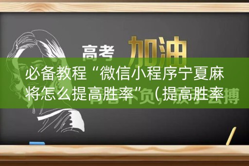 必备教程“微信小程序宁夏麻将怎么提高胜率”（提高胜率软件)