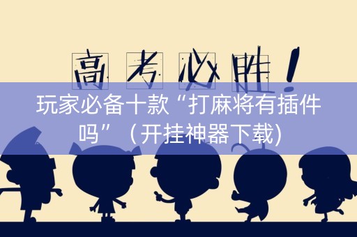 玩家必备十款“打麻将有插件吗”（开挂神器下载)