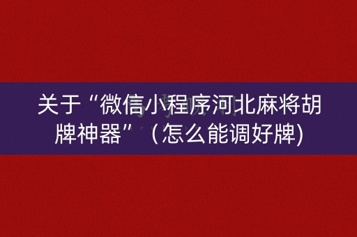 关于“微信小程序河北麻将胡牌神器”（怎么能调好牌)