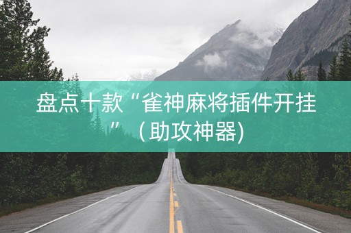 盘点十款“雀神麻将插件开挂”（助攻神器)