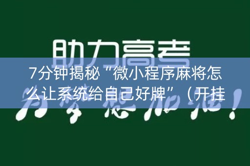 7分钟揭秘“微小程序麻将怎么让系统给自己好牌”（开挂辅助器插件)