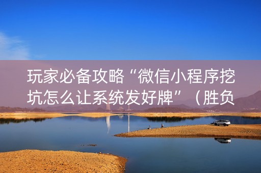 玩家必备攻略“微信小程序挖坑怎么让系统发好牌”（胜负规律拿好牌)