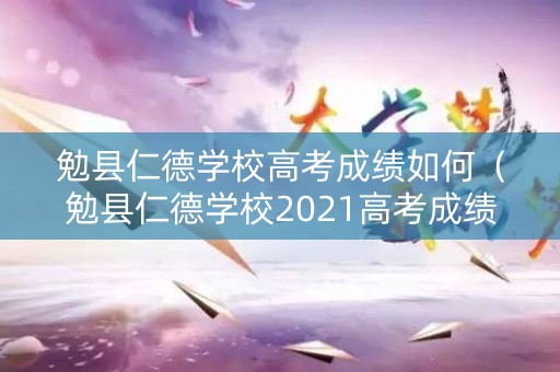 勉县仁德学校高考成绩如何（勉县仁德学校2021高考成绩）