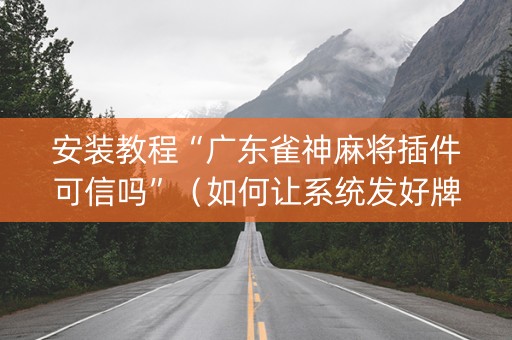 安装教程“广东雀神麻将插件可信吗”（如何让系统发好牌)