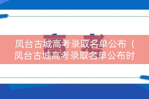 凤台古城高考录取名单公布（凤台古城高考录取名单公布时间）