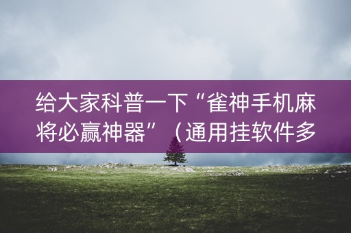 给大家科普一下“雀神手机麻将必赢神器”（通用挂软件多少钱)