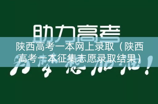 陕西高考一本网上录取（陕西高考一本征集志愿录取结果）