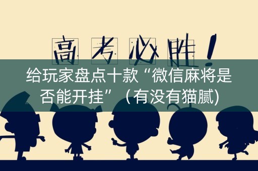 给玩家盘点十款“微信麻将是否能开挂”（有没有猫腻)