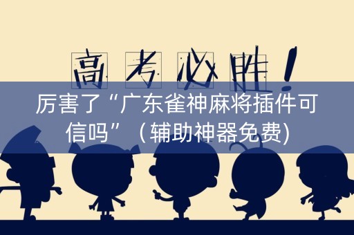 厉害了“广东雀神麻将插件可信吗”（辅助神器免费)