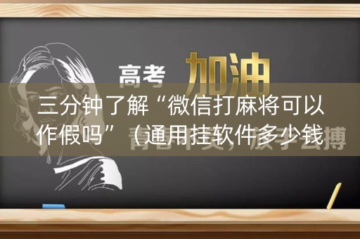 三分钟了解“微信打麻将可以作假吗”（通用挂软件多少钱)