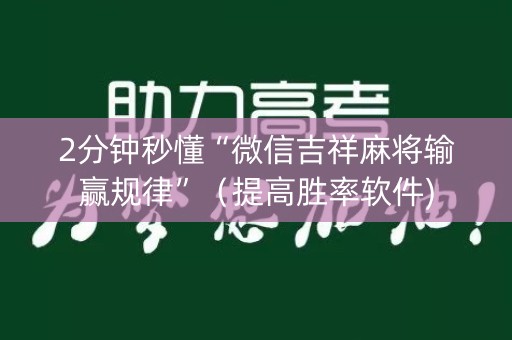 2分钟秒懂“微信吉祥麻将输赢规律”（提高胜率软件)