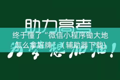 终于懂了“微信小程序锄大地怎么拿好牌”（辅助器下载)