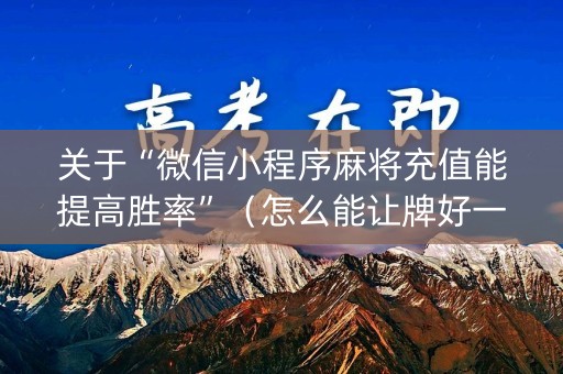 关于“微信小程序麻将充值能提高胜率”（怎么能让牌好一点)