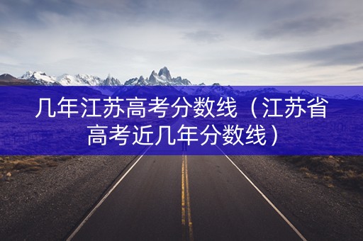 几年江苏高考分数线（江苏省高考近几年分数线）