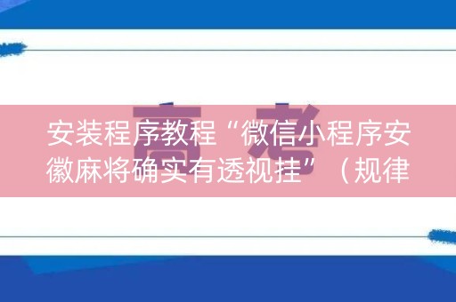 安装程序教程“微信小程序安徽麻将确实有透视挂”（规律确实有挂)