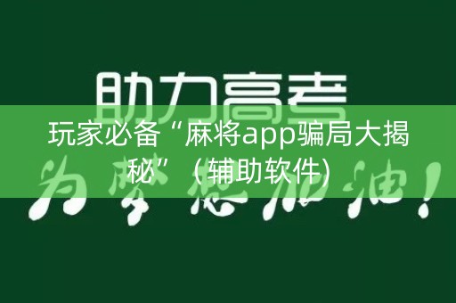 玩家必备“麻将app骗局大揭秘”（辅助软件)