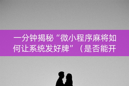 一分钟揭秘“微小程序麻将如何让系统发好牌”（是否能开挂)