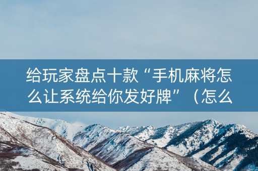给玩家盘点十款“手机麻将怎么让系统给你发好牌”（怎么调胜率)