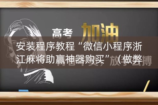 安装程序教程“微信小程序浙江麻将助赢神器购买”（做弊器软件下载)