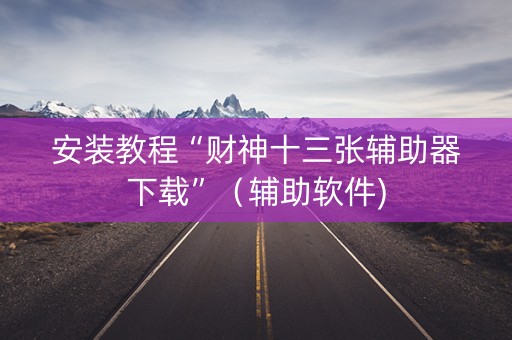 安装教程“财神十三张辅助器下载”（辅助软件)