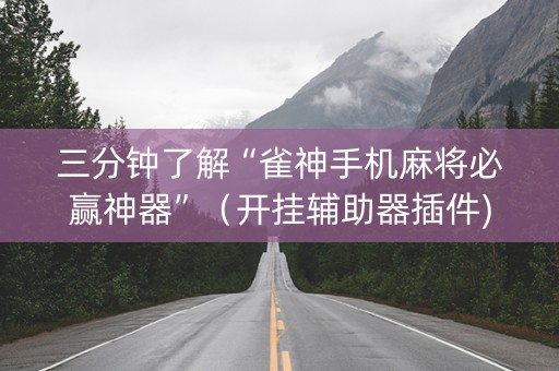 三分钟了解“雀神手机麻将必赢神器”（开挂辅助器插件)