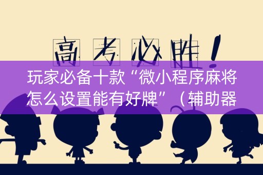 玩家必备十款“微小程序麻将怎么设置能有好牌”（辅助器下载)