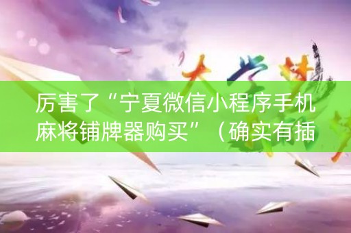 厉害了“宁夏微信小程序手机麻将铺牌器购买”（确实有插件吗)