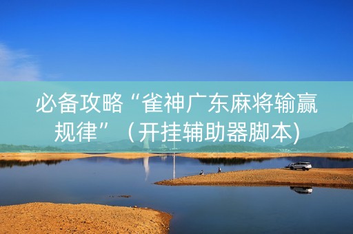 必备攻略“雀神广东麻将输赢规律”（开挂辅助器脚本)