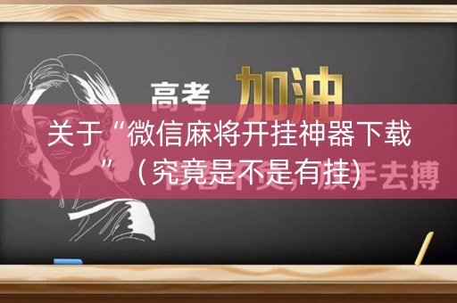 关于“微信麻将开挂神器下载”（究竟是不是有挂)