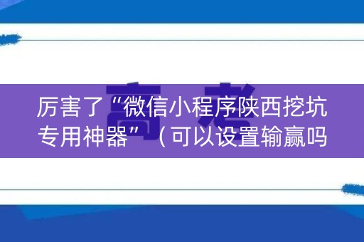 厉害了“微信小程序陕西挖坑专用神器”（可以设置输赢吗)