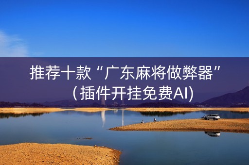 推荐十款“广东麻将做弊器”（插件开挂免费AI)