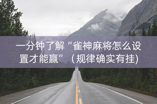 一分钟了解“雀神麻将怎么设置才能赢”（规律确实有挂)
