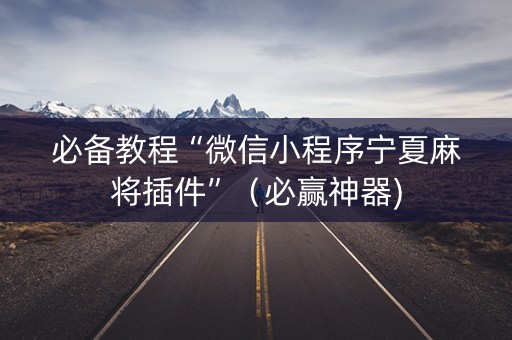必备教程“微信小程序宁夏麻将插件”（必赢神器)