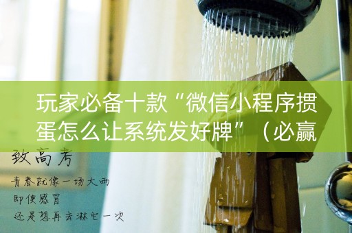 玩家必备十款“微信小程序掼蛋怎么让系统发好牌”（必赢神器辅助器)