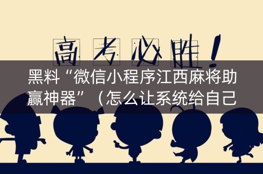 黑料“微信小程序江西麻将助赢神器”（怎么让系统给自己好牌)