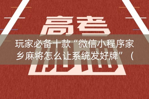 玩家必备十款“微信小程序家乡麻将怎么让系统发好牌”（开挂神器下载)