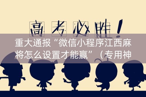 重大通报“微信小程序江西麻将怎么设置才能赢”（专用神器)