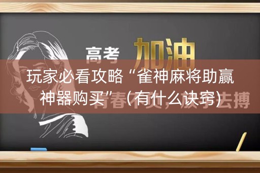 玩家必看攻略“雀神麻将助赢神器购买”（有什么诀窍)