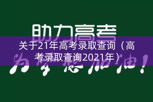 关于21年高考录取查询（高考录取查询2021年）