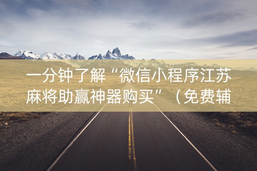 一分钟了解“微信小程序江苏麻将助赢神器购买”（免费辅助)