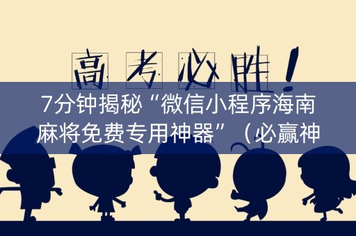 7分钟揭秘“微信小程序海南麻将免费专用神器”（必赢神器免费安装)
