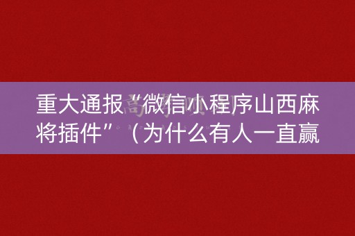 重大通报“微信小程序山西麻将插件”（为什么有人一直赢)