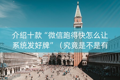 介绍十款“微信跑得快怎么让系统发好牌”（究竟是不是有挂)